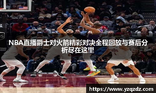 NBA直播爵士对火箭精彩对决全程回放与赛后分析尽在这里